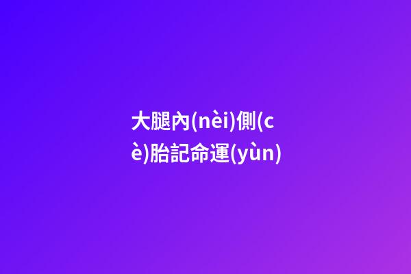 大腿內(nèi)側(cè)胎記命運(yùn)