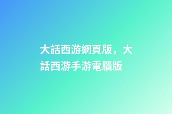 大話西游網頁版，大話西游手游電腦版