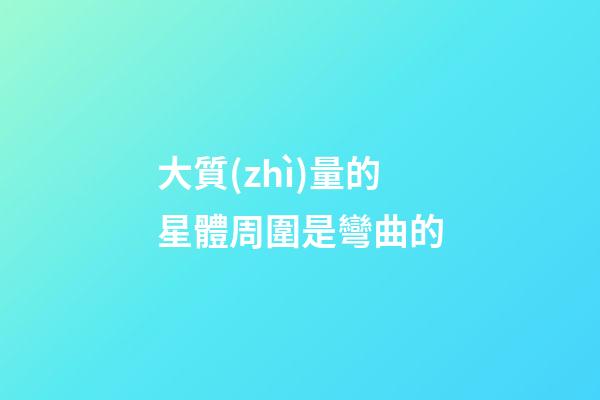 大質(zhì)量的星體周圍是彎曲的-第1張-星座運(yùn)勢-玄機(jī)派