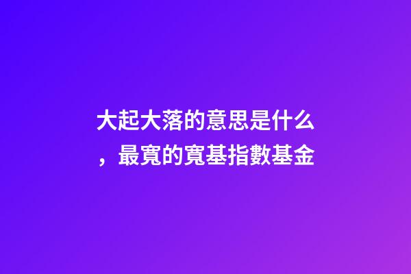 大起大落的意思是什么，最寬的寬基指數基金-第1張-觀點-玄機派