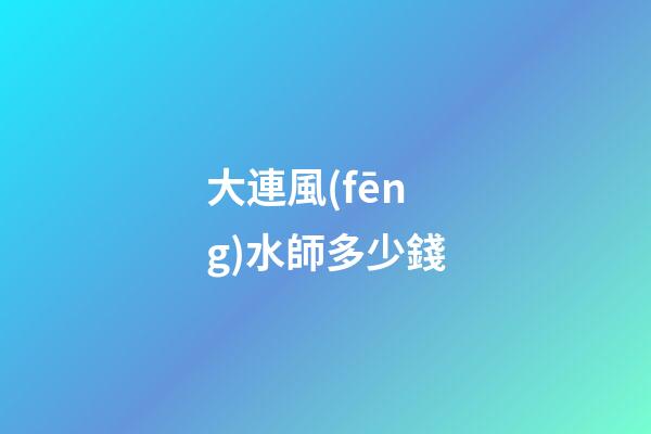 大連風(fēng)水師多少錢