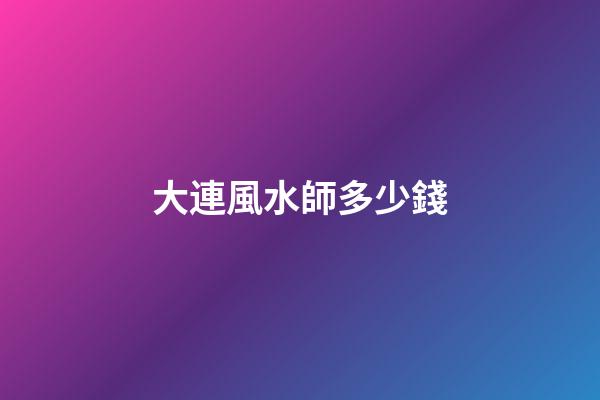 大連風水師多少錢