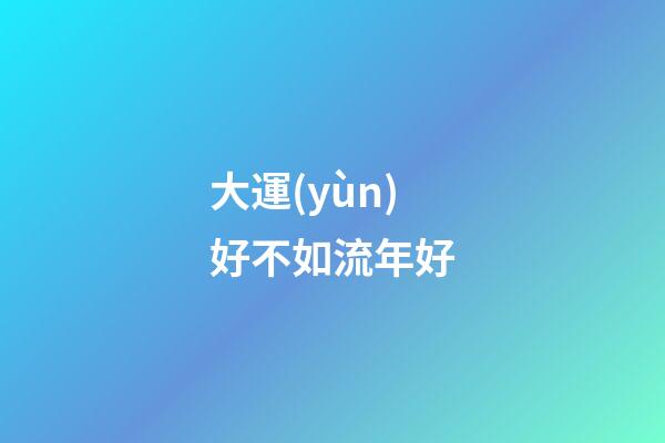 大運(yùn)好不如流年好