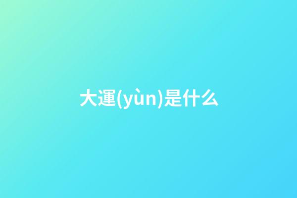 大運(yùn)是什么