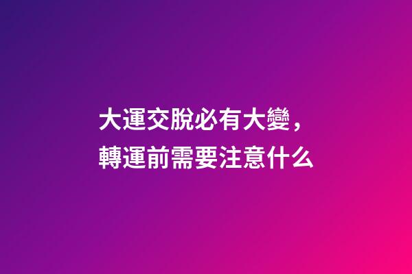 大運交脫必有大變，轉運前需要注意什么