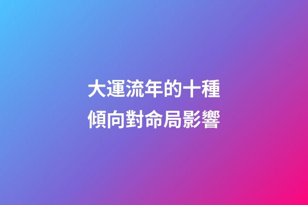大運流年的十種傾向對命局影響