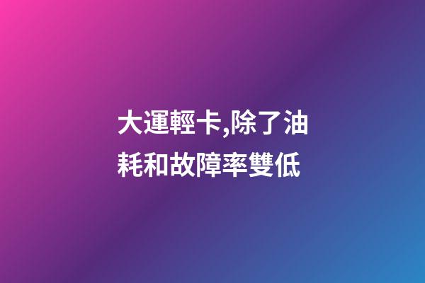 大運輕卡,除了油耗和故障率雙低-第1張-觀點-玄機派