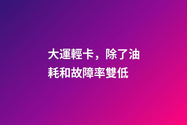 大運輕卡，除了油耗和故障率雙低-第1張-觀點-玄機派