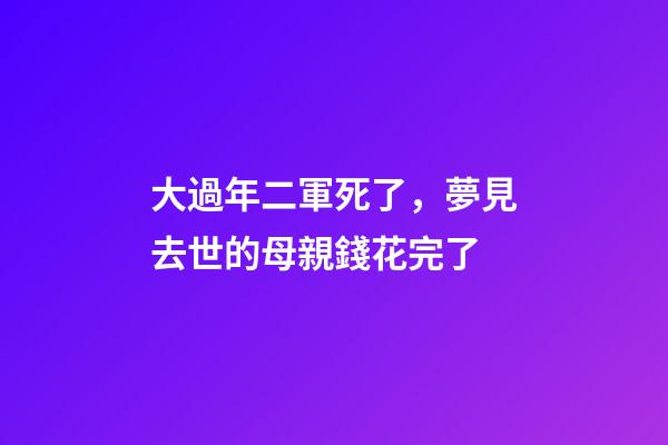 大過年二軍死了，夢見去世的母親錢花完了-第1張-觀點-玄機派