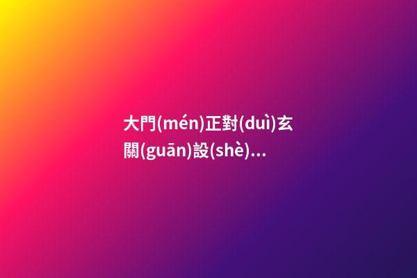 大門(mén)正對(duì)玄關(guān)設(shè)計(jì)有什么風(fēng)水