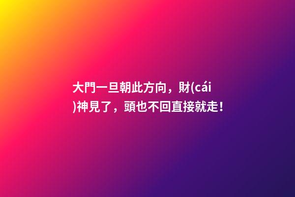 大門一旦朝此方向，財(cái)神見了，頭也不回直接就走！
