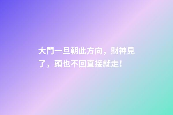 大門一旦朝此方向，財神見了，頭也不回直接就走！