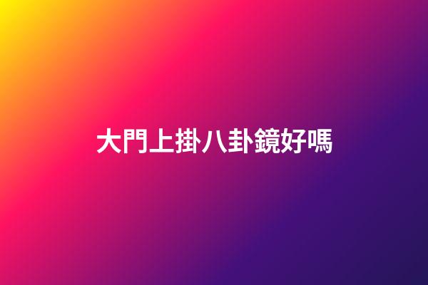 大門上掛八卦鏡好嗎
