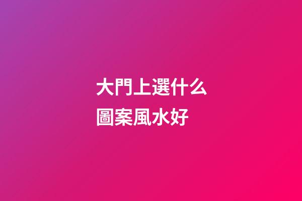 大門上選什么圖案風水好