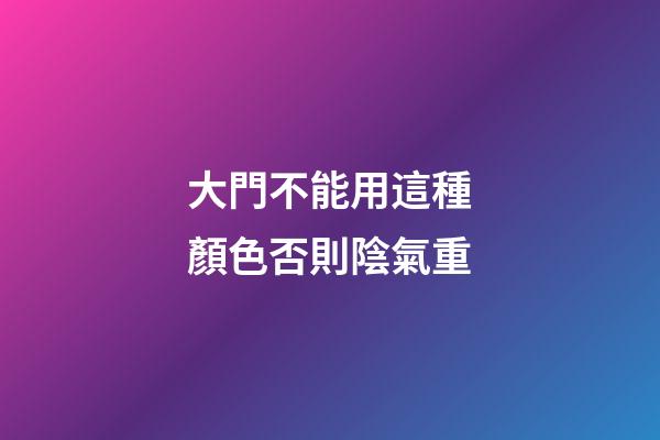 大門不能用這種顏色否則陰氣重