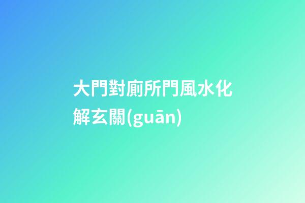 大門對廁所門風水化解玄關(guān)