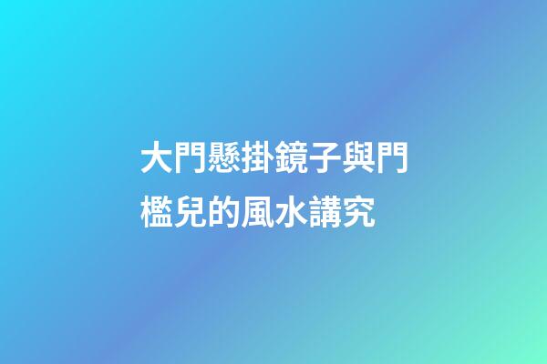 大門懸掛鏡子與門檻兒的風水講究