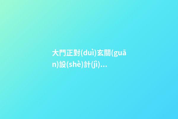 大門正對(duì)玄關(guān)設(shè)計(jì)有什么風(fēng)水