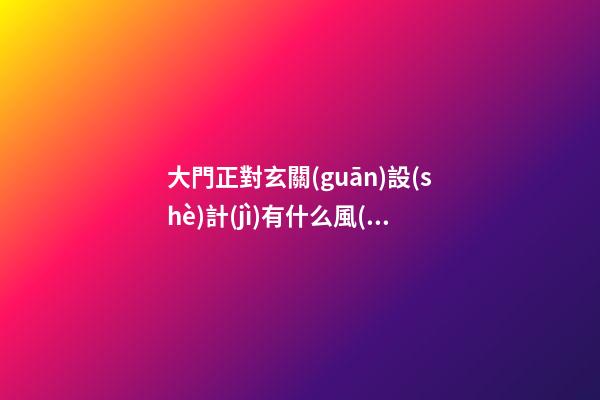 大門正對玄關(guān)設(shè)計(jì)有什么風(fēng)水