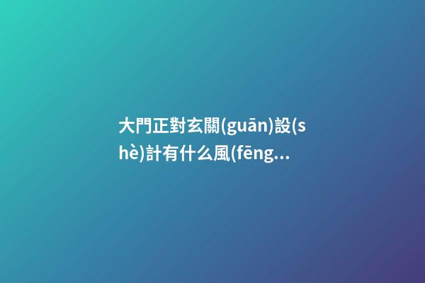 大門正對玄關(guān)設(shè)計有什么風(fēng)水
