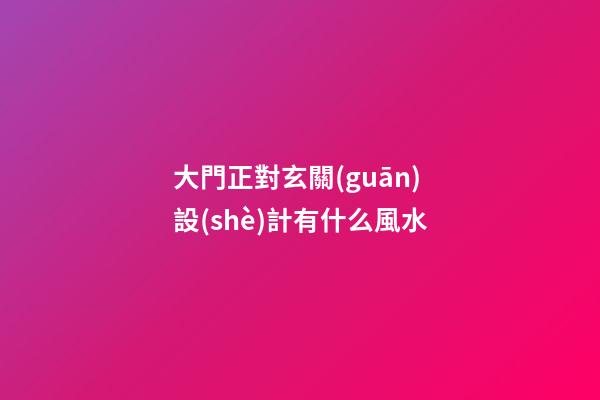 大門正對玄關(guān)設(shè)計有什么風水