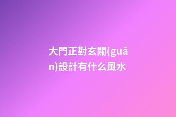 大門正對玄關(guān)設計有什么風水