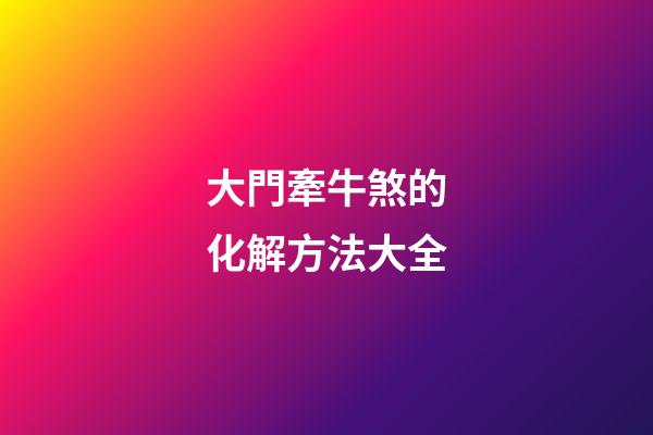 大門牽牛煞的化解方法大全