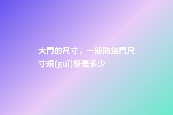 大門的尺寸，一般防盜門尺寸規(guī)格是多少-第1張-觀點-玄機派