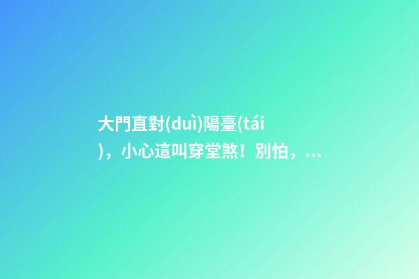 大門直對(duì)陽臺(tái)，小心這叫穿堂煞！別怕，教你如何化解