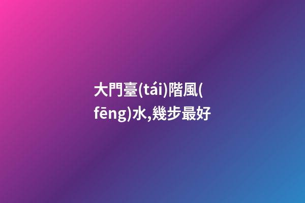 大門臺(tái)階風(fēng)水,幾步最好
