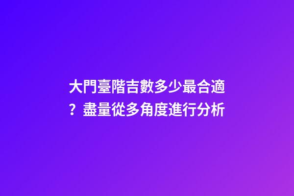 大門臺階吉數多少最合適？盡量從多角度進行分析