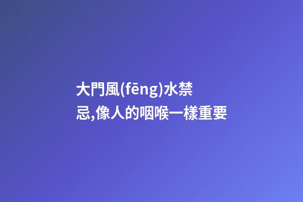 大門風(fēng)水禁忌,像人的咽喉一樣重要