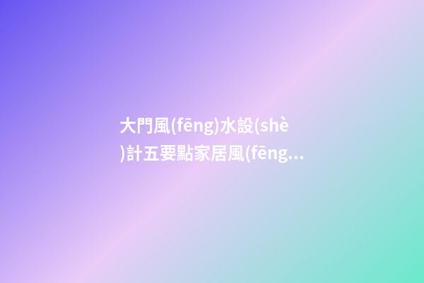 大門風(fēng)水設(shè)計五要點家居風(fēng)水學(xué)堂