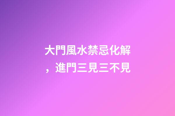 大門風水禁忌化解，進門三見三不見
