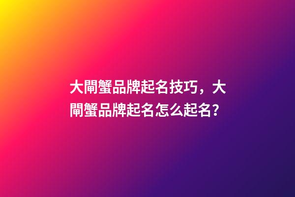 大閘蟹品牌起名技巧，大閘蟹品牌起名怎么起名？-第1張-商標起名-玄機派