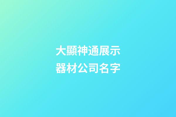 大顯神通展示器材公司名字-第1張-公司起名-玄機派