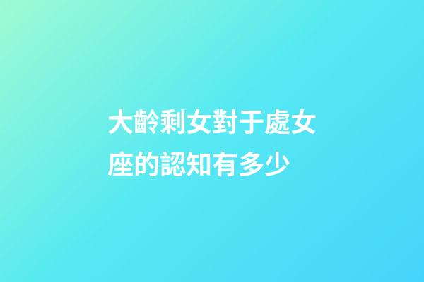 大齡剩女對于處女座的認知有多少-第1張-星座運勢-玄機派