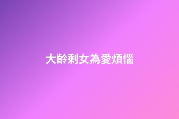 大齡剩女為愛煩惱