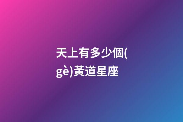 天上有多少個(gè)黃道星座-第1張-星座運(yùn)勢(shì)-玄機(jī)派