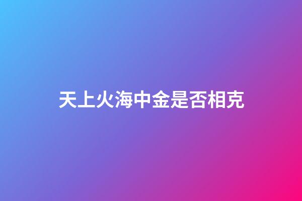 天上火海中金是否相克