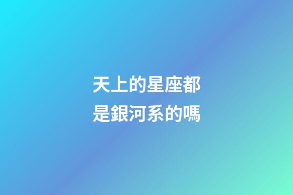 天上的星座都是銀河系的嗎-第1張-星座運勢-玄機派