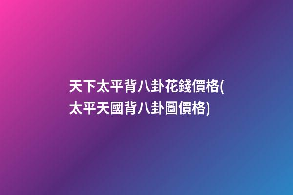 天下太平背八卦花錢價格(太平天國背八卦圖價格)