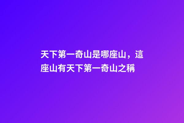 天下第一奇山是哪座山，這座山有天下第一奇山之稱