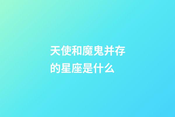 天使和魔鬼并存的星座是什么-第1張-星座運勢-玄機派