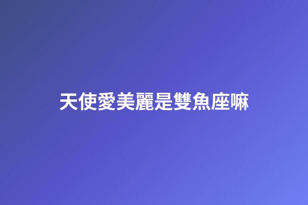 天使愛美麗是雙魚座嘛-第1張-星座運勢-玄機派