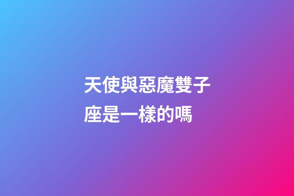 天使與惡魔雙子座是一樣的嗎-第1張-星座運勢-玄機派