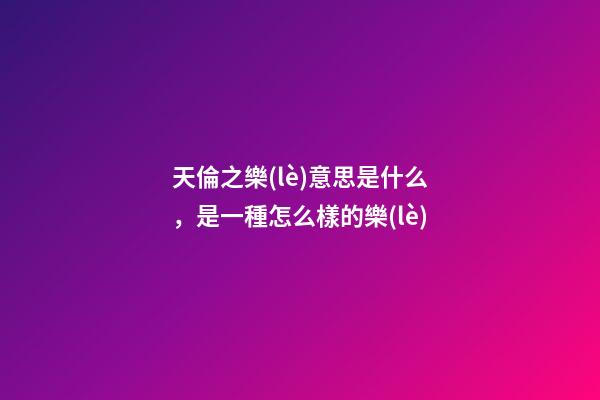 天倫之樂(lè)意思是什么，是一種怎么樣的樂(lè)-第1張-觀點(diǎn)-玄機(jī)派
