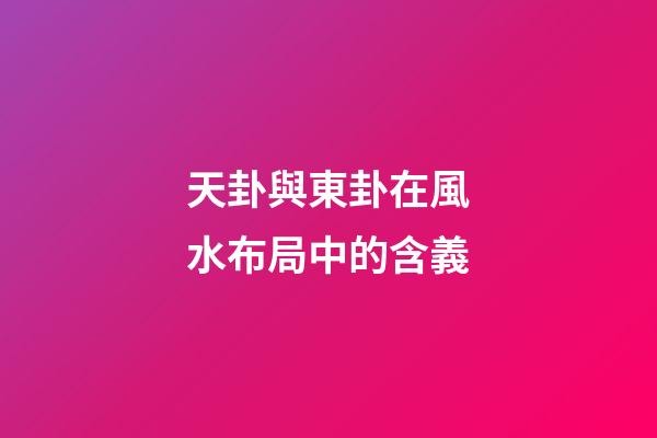 天卦與東卦在風水布局中的含義