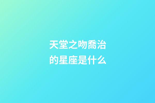 天堂之吻喬治的星座是什么-第1張-星座運勢-玄機派