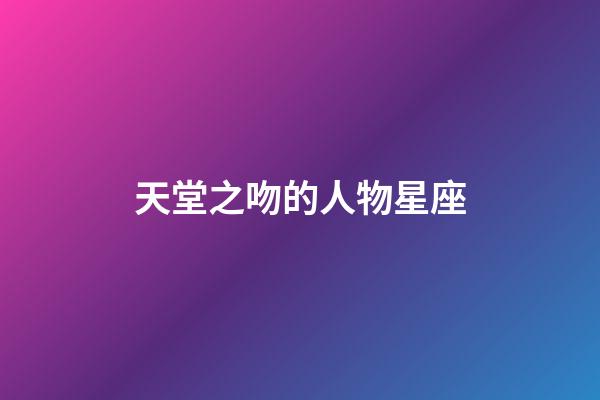 天堂之吻的人物星座-第1張-星座運勢-玄機派